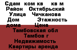 Сдам 1ком.кв. 20кв.м. › Район ­ Октябрьский › Улица ­ Чичканова › Дом ­ 129 › Этажность дома ­ 9 › Цена ­ 7 000 - Тамбовская обл., Тамбов г. Недвижимость » Квартиры аренда   . Тамбовская обл.,Тамбов г.